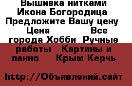 Вышивка нитками Икона Богородица. Предложите Вашу цену! › Цена ­ 12 000 - Все города Хобби. Ручные работы » Картины и панно   . Крым,Керчь